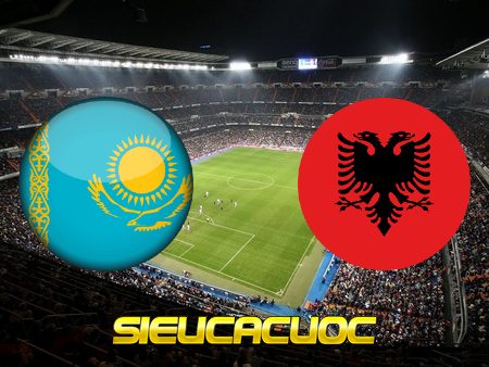 Soi kèo nhà cái Kazakhstan vs Albania – 20h00 – 11-10-2020