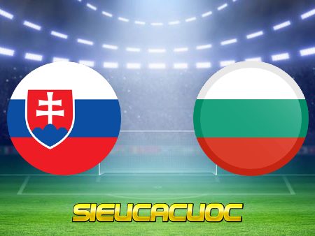 Soi kèo nhà cái Slovakia vs Bulgaria – 23h00 – 01/06/2021