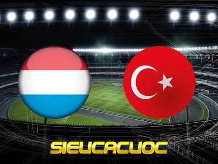 Soi kèo nhà cái Luxembourg vs Thổ Nhĩ Kỳ – 01h45 – 13/06/2022